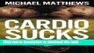 Read Cardio Sucks!:The Simple Science of Burning Fat Fast and Getting in Shape (The Build Healthy