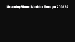 FREE DOWNLOAD Mastering Virtual Machine Manager 2008 R2#  DOWNLOAD ONLINE