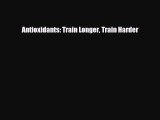 Read Antioxidants: Train Longer Train Harder PDF Full Ebook