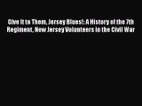 READ book  Give It to Them Jersey Blues!: A History of the 7th Regiment New Jersey Volunteers