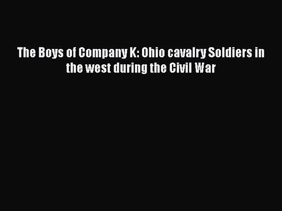 READ book  The Boys of Company K: Ohio cavalry Soldiers in the west during the Civil War