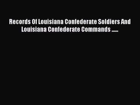 DOWNLOAD FREE E-books Records Of Louisiana Confederate Soldiers And Louisiana Confederate