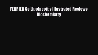 Download FERRIER 6e Lippincott's Illustrated Reviews Biochemistry Ebook Free