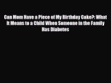 Read Can Mom Have a Piece of My Birthday Cake?: What It Means to a Child When Someone in the