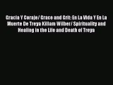 Read Gracia Y Coraje/ Grace and Grit: En La Vida Y En La Muerte De Treya Killam Wilber/ Spirituality
