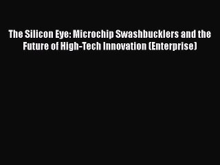 DOWNLOAD FREE E-books  The Silicon Eye: Microchip Swashbucklers and the Future of High-Tech