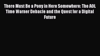 READ FREE FULL EBOOK DOWNLOAD  There Must Be a Pony in Here Somewhere: The AOL Time Warner