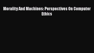 Free Full [PDF] Downlaod  Morality And Machines: Perspectives On Computer Ethics  Full Ebook