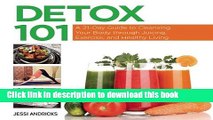 Download Detox 101: A 21-Day Guide to Cleansing Your Body through Juicing, Exercise, and Healthy