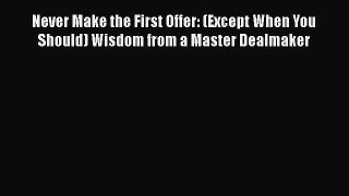 READ book  Never Make the First Offer: (Except When You Should) Wisdom from a Master Dealmaker