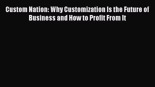 DOWNLOAD FREE E-books  Custom Nation: Why Customization Is the Future of Business and How to