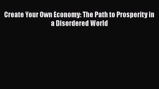 Free Full [PDF] Downlaod  Create Your Own Economy: The Path to Prosperity in a Disordered