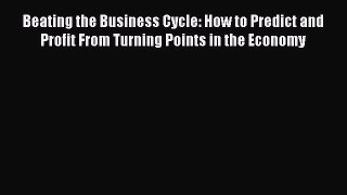READ book  Beating the Business Cycle: How to Predict and Profit From Turning Points in the