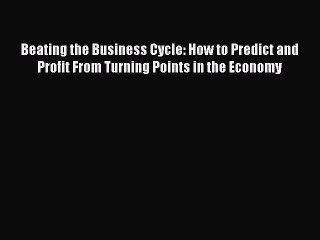 READ book  Beating the Business Cycle: How to Predict and Profit From Turning Points in the