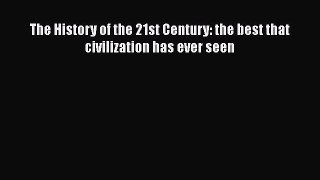 READ book  The History of the 21st Century: the best that civilization has ever seen  Full