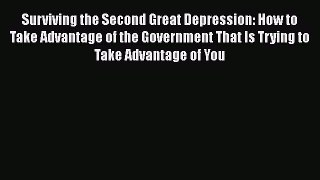 READ book Surviving the Second Great Depression: How to Take Advantage of the Government That