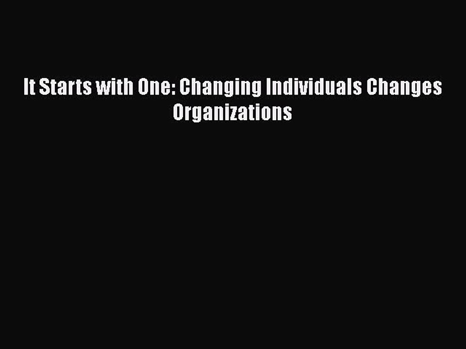 DOWNLOAD FREE E-books  It Starts with One: Changing Individuals Changes Organizations  Full