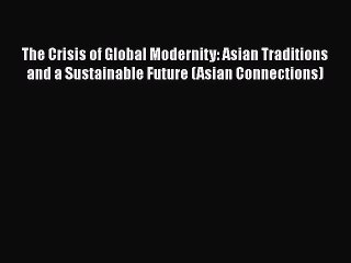 Download Video: Read hereThe Crisis of Global Modernity: Asian Traditions and a Sustainable Future (Asian Connections)