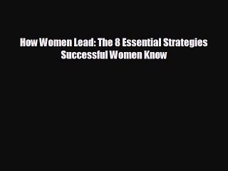 complete How Women Lead: The 8 Essential Strategies Successful Women Know