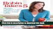Read Robin Takes 5: 500 Recipes, 5 Ingredients or Less, 500 Calories or Less, for 5 Nights/Week at