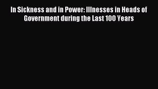 Read In Sickness and in Power: Illnesses in Heads of Government during the Last 100 Years Ebook