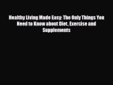 Read Healthy Living Made Easy: The Only Things You Need to Know about Diet Exercise and Supplements
