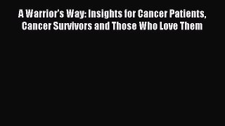 Read A Warrior's Way: Insights for Cancer Patients Cancer Survivors and Those Who Love Them
