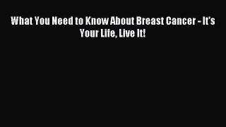 Read What You Need to Know About Breast Cancer - It's Your Life Live It! PDF Online