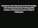 Read Neoplasms of the Lung: Based on the Proceedings of the 57th Annual Anatomic Pathology