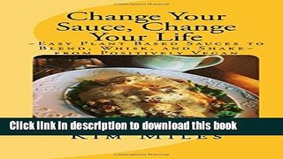 Read Change Your Sauce, Change Your Life: ~Easy Plant Based Sauces to Blend, Whisk, and Shake~