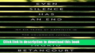 Download Even Silence Has an End: My Six Years of Captivity in the Colombian Jungle Ebook Online