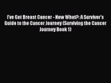 Read I've Got Breast Cancer - Now What?: A Survivor's Guide to the Cancer Journey (Surviving