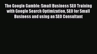 READ book  The Google Gamble: Small Business SEO Training with Google Search Optimization
