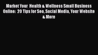 READ book  Market Your  Health & Wellness Small Business Online:  20 Tips for Seo Social Media