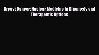 Read Breast Cancer: Nuclear Medicine in Diagnosis and Therapeutic Options Ebook Free