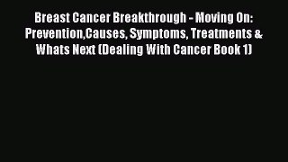 Read Breast Cancer Breakthrough - Moving On: PreventionCauses Symptoms Treatments & Whats Next