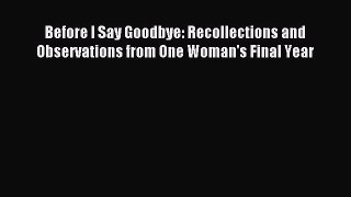 Read Before I Say Goodbye: Recollections and Observations from One Woman's Final Year Ebook