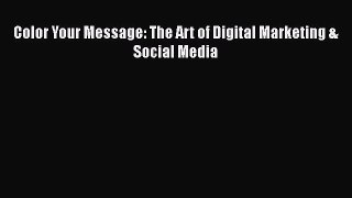 READ book  Color Your Message: The Art of Digital Marketing & Social Media  Full E-Book