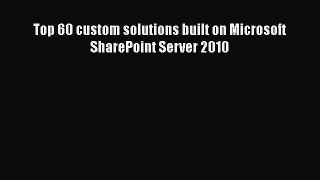 READ book  Top 60 custom solutions built on Microsoft SharePoint Server 2010  Full Free