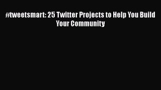 READ book  #tweetsmart: 25 Twitter Projects to Help You Build Your Community  Full Free