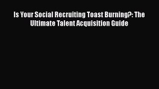 READ book  Is Your Social Recruiting Toast Burning?: The Ultimate Talent Acquisition Guide
