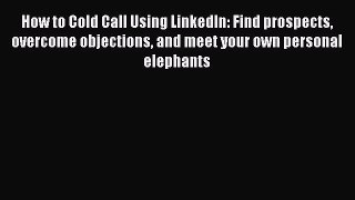 READ book  How to Cold Call Using LinkedIn: Find prospects overcome objections and meet your