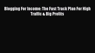 READ book  Blogging For Income: The Fast Track Plan For High Traffic & Big Profits  Full E-Book