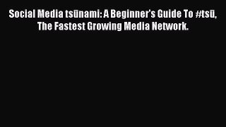 READ book  Social Media tsūnami: A Beginner's Guide To #tsū The Fastest Growing Media Network.
