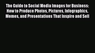 READ book  The Guide to Social Media Images for Business: How to Produce Photos Pictures Infographics