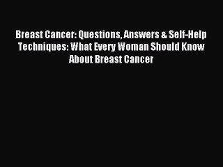 Read Breast Cancer: Questions Answers & Self-Help Techniques: What Every Woman Should Know