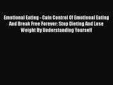 Read Emotional Eating - Gain Control Of Emotional Eating And Break Free Forever: Stop Dieting
