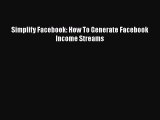 DOWNLOAD FREE E-books  Simplify Facebook: How To Generate Facebook Income Streams  Full Ebook