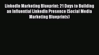 READ book  LinkedIn Marketing Blueprint: 21 Days to Building an Influential LinkedIn Presence