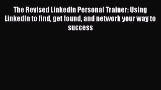 READ book  The Revised LinkedIn Personal Trainer: Using LinkedIn to find get found and network